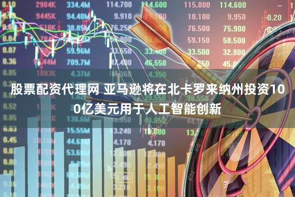 股票配资代理网 亚马逊将在北卡罗来纳州投资100亿美元用于人工智能创新
