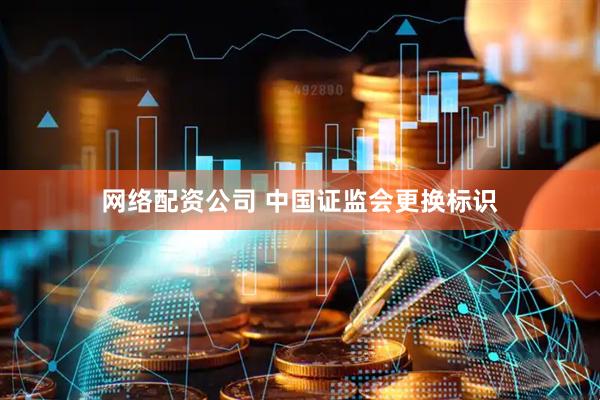 网络配资公司 中国证监会更换标识