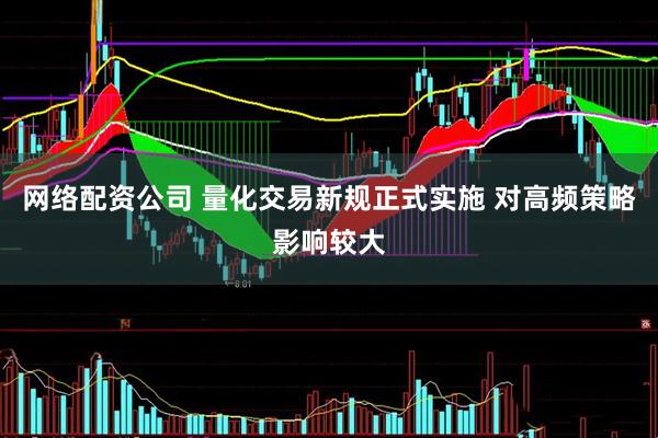 网络配资公司 量化交易新规正式实施 对高频策略影响较大