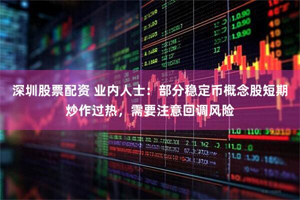 深圳股票配资 业内人士：部分稳定币概念股短期炒作过热，需要注意回调风险