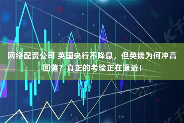 网络配资公司 英国央行不降息，但英镑为何冲高回落？真正的考验正在逼近！