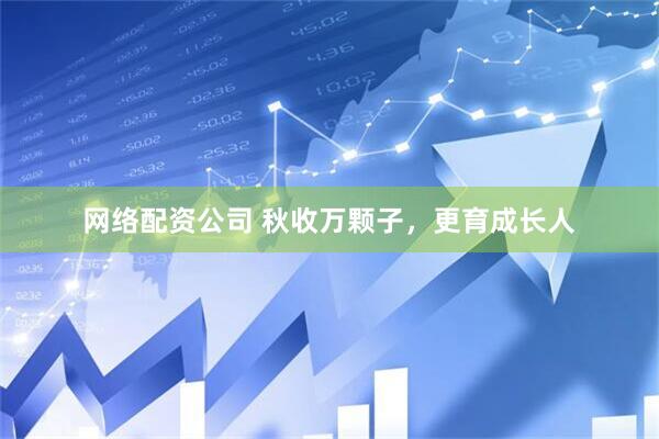 网络配资公司 秋收万颗子，更育成长人