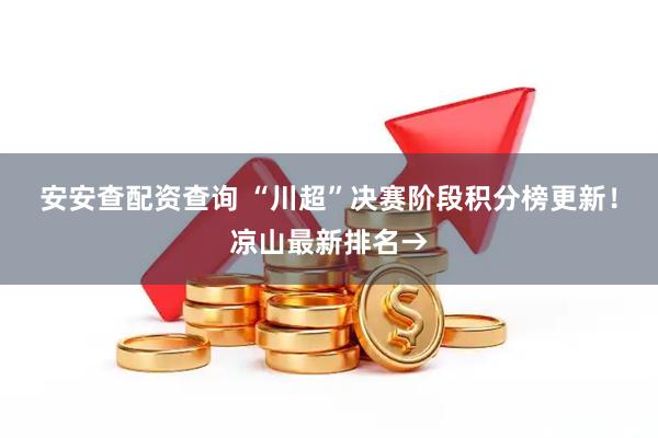 安安查配资查询 “川超”决赛阶段积分榜更新！凉山最新排名→