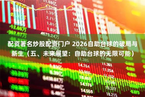 配资著名炒股配资门户 2026自助台球的破局与新生（五、未来展望：自助台球的无限可能）