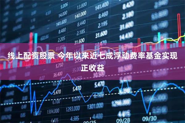 线上配资股票 今年以来近七成浮动费率基金实现正收益